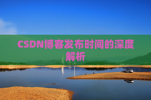 CSDN博客发布时间的深度解析